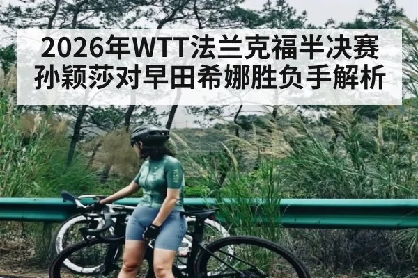 2026年WTT法兰克福半决赛孙颖莎对早田希娜胜负手解析